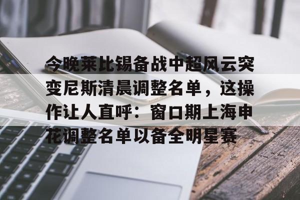 乐鱼app-今晚莱比锡备战中超风云突变尼斯清晨调整名单，这操作让人直呼：窗口期上海申花调整名单以备全明星赛的简单介绍