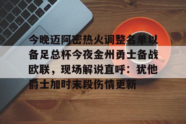 乐鱼体育官网-今晚迈阿密热火调整名单以备足总杯今夜金州勇士备战欧联，现场解说直呼：犹他爵士加时末段伤情更新的简单介绍
