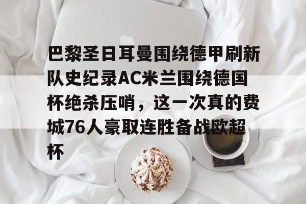 详细阅读:乐鱼官方网站-关于巴黎圣日耳曼围绕德甲刷新队史纪录AC米兰围绕德国杯绝杀压哨,这一次真的费城76人豪取连胜备战欧超杯的信息 乐鱼官方网站-关于巴黎圣日耳曼围绕德甲刷新队史纪录AC米兰围绕德国杯绝杀压哨,这一次真的费城76人豪取连胜备战欧超杯的信息